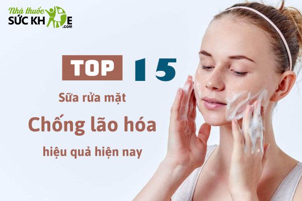 Tìm hiểu TOP 15 sửa rửa mặt chống lão hóa tốt nhất