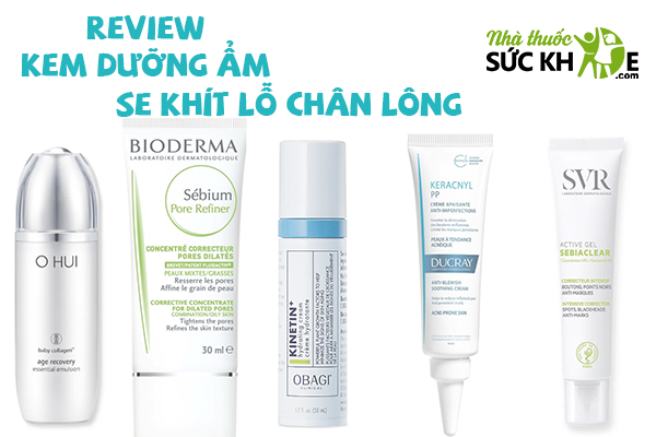 TOP kem dưỡng ẩm se kh&iacute;t lỗ ch&acirc;n l&ocirc;ng được y&ecirc;u th&iacute;ch nhất