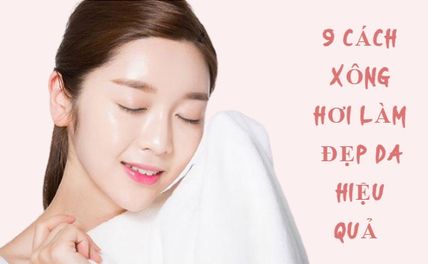 9 cách xông mặt làm đẹp da sáng mịn và sạch mụn hiệu quả tại nhà