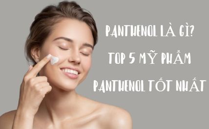 Panthenol là gì? Có công dụng gì với làn da? Top 5 mỹ phẩm Panthenol tốt nhất 
