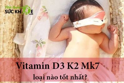Vitamin D3 K2 Mk7 loại nào tốt nhất? TOP 10 sản phẩm được mẹ Việt tin dùng