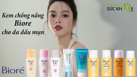 TOP 8 kem chống nắng Biore cho da dầu mụn tốt nhất 2025