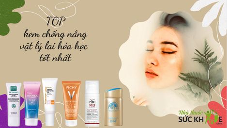 TOP 10 kem chống nắng vật lý lai hóa học bảo vệ da tốt nhất