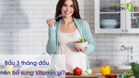 Bầu 3 tháng đầu nên bổ sung Vitamin gì? TOP 5 sản phẩm tốt nhất