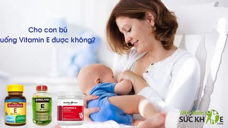 Cho con bú uống Vitamin E được không? 10 loại Vitamin E tốt nhất