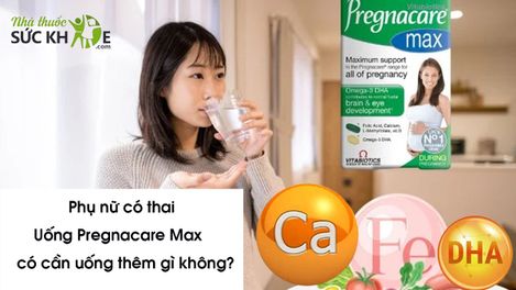 Phụ nữ có thai uống Pregnacare max có cần uống thêm gì không?