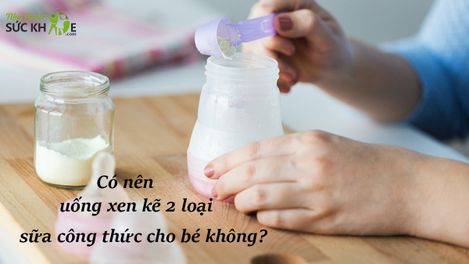 Có nên uống xen kẽ 2 loại sữa công thức cho bé được không?