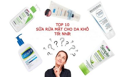 Review TOP 16 sữa rửa mặt cho da khô nên dùng