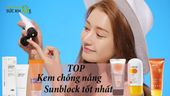Review TOP 12 kem chống nắng Sunblock tốt nhất hiện nay