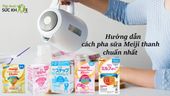 Hướng dẫn mẹ cách pha sữa Meiji thanh số 1 và số 9 cho bé