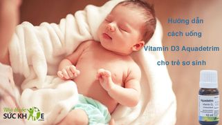 Hướng dẫn mẹ cách uống Vitamin D3 Aquadetrim cho trẻ sơ sinh