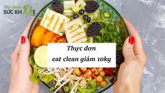Thực đơn eat clean giảm 10kg cấp tốc an toàn, hiệu quả cao