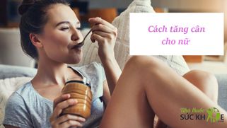 Gợi ý TOP 15 cách tăng cân cho nữ khó hấp thụ trong 1 tuần
