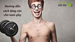 Hướng dẫn 15 cách tăng cân cho nam gầy lâu năm an toàn, hiệu quả