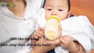 Tư vấn cho mẹ: Nên cho trẻ uống sữa công thức đến mấy tuổi?
